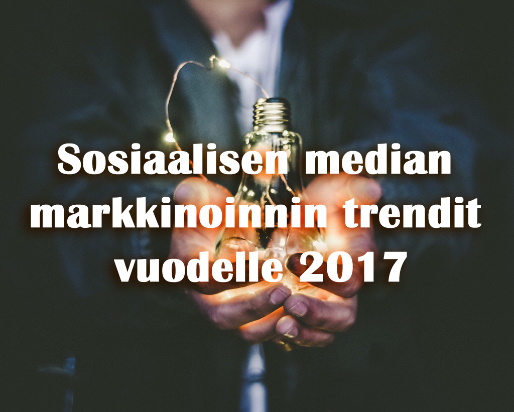 Sosiaalisen median markkinoinnin trendit vuodelle 2017
